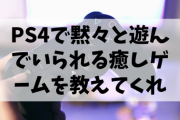 PS4で黙々と遊んでいられる癒しゲームを教えてくれ