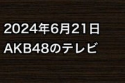 2024年6月21日のAKB48関連のテレビ