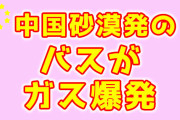 中国砂漠発のバスがガス爆発　←　早口で言ってみて