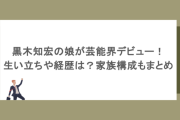 黒木知宏の娘が芸能界デビュー！生い立ちや経歴は？家族構成もまとめ