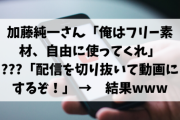 【朗報】加藤純一さん「俺はフリー素材、自由に使ってくれ」→ ???「加藤純一の配信を切り抜いて動画にするぞ！」 →　結果www