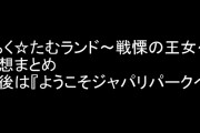 「ちく☆たむランド〜戦慄の王女〜」感想まとめ　最後は『ようこそジャパリパークへ』
