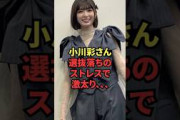 小川彩さん、選抜落ちのストレスで激太り、、、