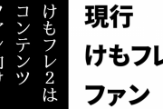 現行けものフレンズファン「けもフレ２はけもフレコンテンツファン向けって思ってる」