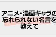 アニメ・漫画キャラの忘れられない名言を教えて！【アンケート】
