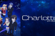 【Charlotte】ってアニメがなんだか再評価されてるらしいな