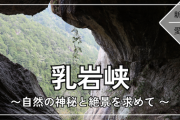【神秘の天然美！】奥三河の秘境・乳岩峡探訪：絶景巨石と奇岩の魅力