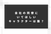 会社の同僚にいてほしいキャラクターは誰？【アンケート】