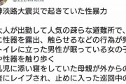 ツイッター女性さん「阪神淡路大震災で起きていた性暴力がこちら」→１万いいね