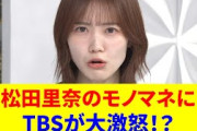松田里奈のモノマネにTBSが大激怒！？