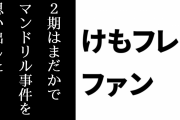 けものフレンズ２ファン「『２なんてなかった』『２期はまだか』で『マンドリル事件』を思い出した」