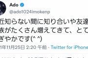 【悲報】Ado(19)「最近知らない間に知り合いや友達や家族が沢山増えてとてもにぎやかです^^」