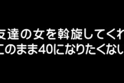 旦那の知人のアラフォー恋愛未経験男から私に｢友達の女を斡旋してくれ、このまま40になりたくない｣(原文ママ)ってメッセージがきたんだけど・・・