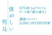 【STU48】「愛の重さ」選抜メンバーのロングインタビューをYouTubeにて公開🎥