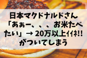 【悲報】日本マクドナルドさん「あぁー、、、お米たべたい」→ 20万以上ｲｲﾈ!!がついてしまう