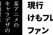 現行けものフレンズファン「ネットで騒いだおかげで某アニメのキャラデザの漫画家はTwitterに一切書き込みしなくなっちゃったし」