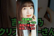 吉田綾乃クリスティーさん、衝撃の事実が発覚してしまう