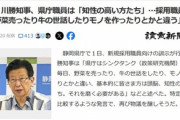 静岡･川勝知事｢県庁職員は知性の高い方たち｡野菜売ったり牛の世話したりモノを作ったりとかと違う｣