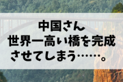 【恐怖】中国さん、世界一高い橋を完成させてしまう……。
