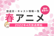 【2022年春アニメ一覧】声優・放送日など最新情報一覧にまとめてます【来期アニメ：4月放送開始】