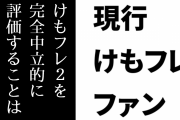 現行けものフレンズファン「けもフレ２を完全中立的に評価することは今やできない」