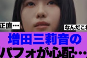 【議論】増田三莉音のパフォーマンスに心配の声が上がっている模様…