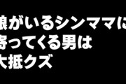 「娘がいるシンママに寄ってくる男は大抵クズ。普通はリスクのある人をわざわざ選ばない」