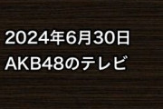 2024年6月30日のAKB48関連のテレビ