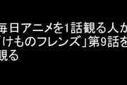 毎日アニメを1話観る人が「けものフレンズ」第9話を観る