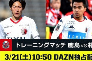 DAZN、「鹿島×札幌」のトレーニングマッチを生配信！3/21　10:50開始予定（関連まとめ）