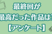 最終回が最高だった作品といえば？【アンケート】