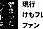 現行けものフレンズファン「溜まったヘイトはいつの日か自分を思わぬ形で蝕む。それだけは覚えておいたほうがいい」