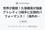 世界が震撼！久保建英が強豪アトレティコ相手に圧倒的パフォーマンス！（海外の反応）