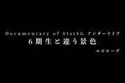 【動画】Documentary of 41stSG アンダーライブ～6期生と違う景色～エピローグ