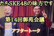 【動画】僕たちSKE48の味方です！14回御苑会議アフタートーク「SKEとは何か」