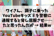 ワイ、調子に乗ったYouTubeキッズ♀を警察に通報すると脅し屈服させ……たと思ったんだが → 結果w