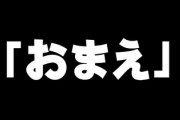 リアルで人に「お前」呼ばわりできる奴って凄いよな　悪い意味で