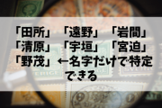 「田所」「遠野」「岩間」「清原」「宇垣」「宮迫」「野茂」←名字だけで特定できる