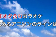非オタ含むメンバーでのカラオケ、歌えるアニソンのラインは？