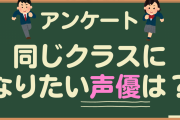 同じクラスになりたい・教室にいて欲しい声優は？【アンケート】
