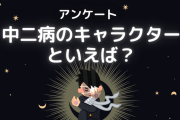 中二病のキャラクターといえば？【アンケート】