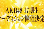 【速報】AKB48 17期生オーディション開催決定！！
