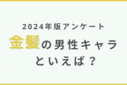 【2024年版】金髪のキャラクターといえば？【アンケート】