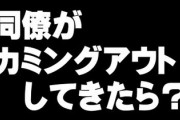 同僚にゲイってカミングアウトされたらどうする？