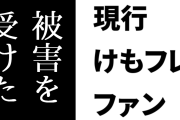 現行けものフレンズファン「けもフレは被害を受けた側」