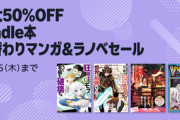 Kindleストア｢最大50%オフ 高価格帯タイトルセール｣と｢月替りマンガ＆ラノベ｣が今日終了