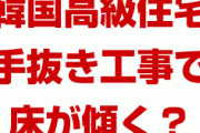 韓国の高級マンション、手抜き工事で床が傾く！？　ボールを置くと転がる？天井から水が漏れる？どうしちゃったの？