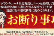【画像あり】グランキコーナ泉佐野店が迷惑行為徹底排除宣言「打ち子、引き子等の迷惑行為する奴は入店・遊技・交換をお断りだ！！」