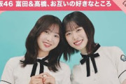 【推しにそんなこと言われて…（照）】日向坂46 富田鈴花＆髙橋未来虹「お互いの好きだと思ったところ」