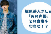 梶原岳人さんが「あの声優」と仲良しご飯デート！？ほっこりエピソードに「仲良しで泣いた」